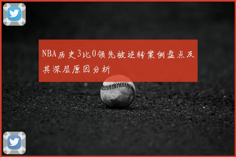 NBA历史3比0领先被逆转案例盘点及其深层原因分析