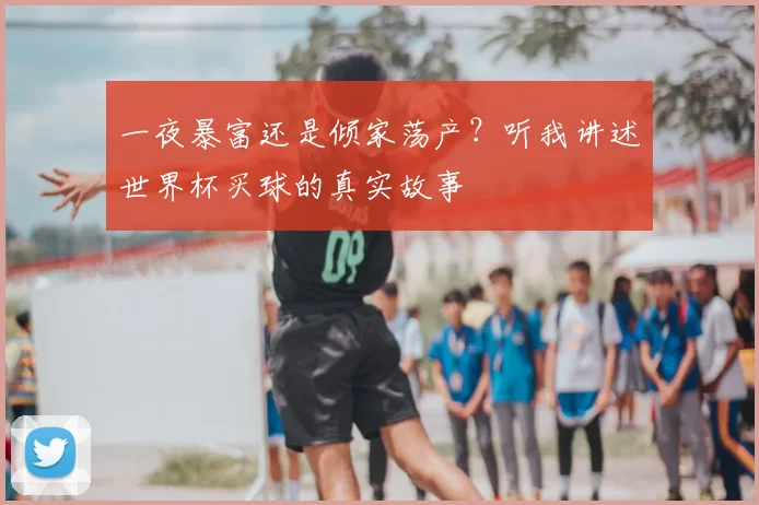 一夜暴富还是倾家荡产？听我讲述世界杯买球的真实故事