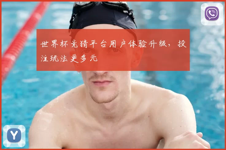 世界杯竞猜平台用户体验升级，投注玩法更多元