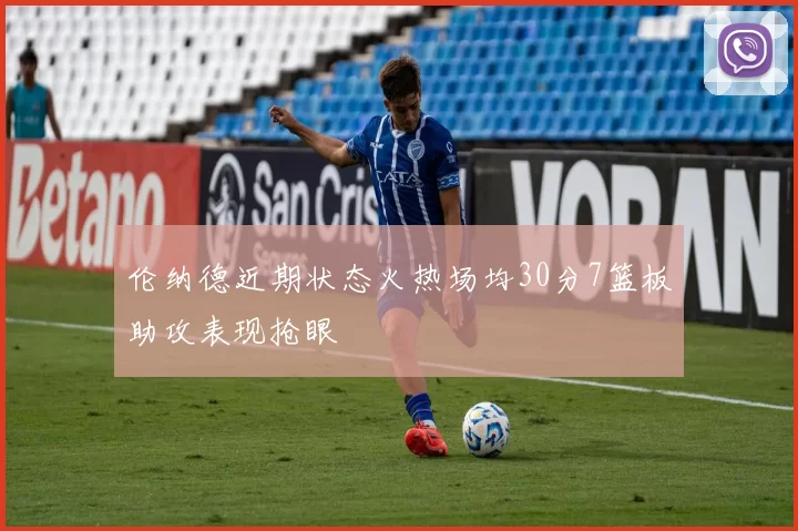伦纳德近期状态火热场均30分7篮板助攻表现抢眼