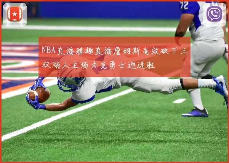 NBA直播猎趣直播詹姆斯高效砍下三双湖人主场力克勇士迎连胜