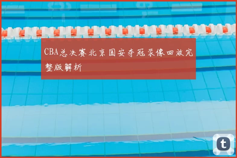 CBA总决赛北京国安夺冠录像回放完整版解析