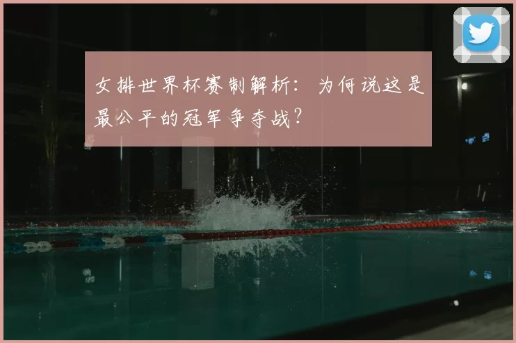 女排世界杯赛制解析：为何说这是最公平的冠军争夺战？