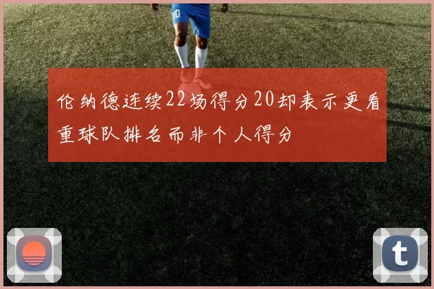 伦纳德连续22场得分20却表示更看重球队排名而非个人得分
