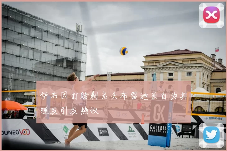 伊布因打赌剃光头布雷迪亲自为其理发引发热议