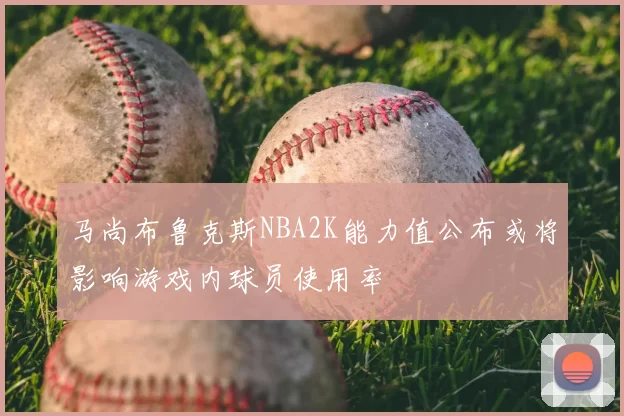 马尚布鲁克斯NBA2K能力值公布或将影响游戏内球员使用率