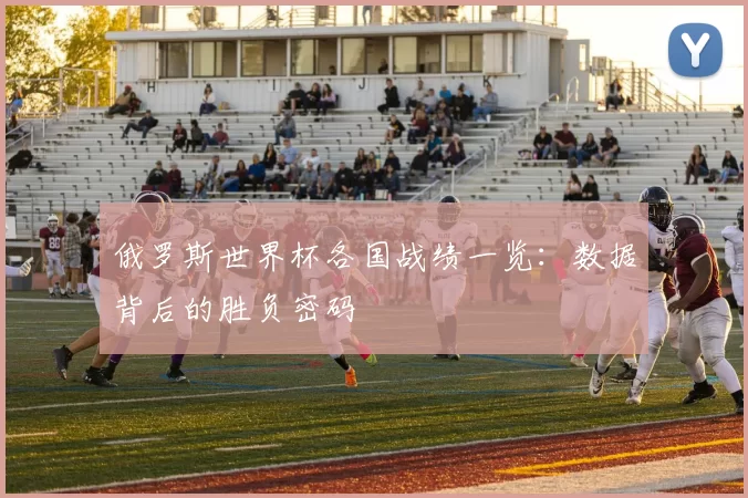 俄罗斯世界杯各国战绩一览：数据背后的胜负密码