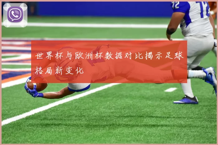 世界杯与欧洲杯数据对比揭示足球格局新变化