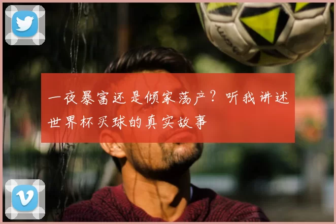 一夜暴富还是倾家荡产？听我讲述世界杯买球的真实故事