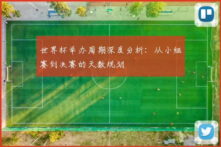 世界杯举办周期深度分析：从小组赛到决赛的天数规划