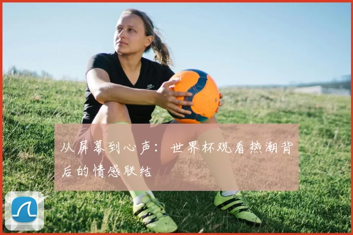 从屏幕到心声：世界杯观看热潮背后的情感联结