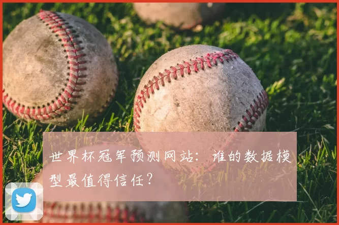 世界杯冠军预测网站：谁的数据模型最值得信任？