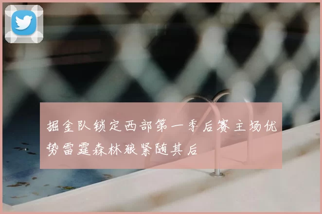 掘金队锁定西部第一季后赛主场优势雷霆森林狼紧随其后