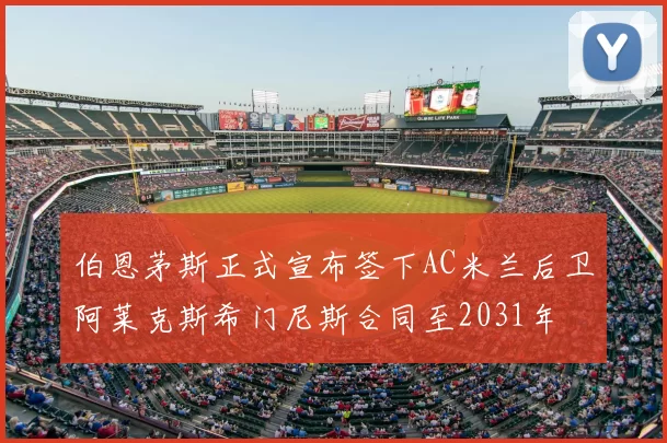 伯恩茅斯正式宣布签下AC米兰后卫阿莱克斯希门尼斯合同至2031年