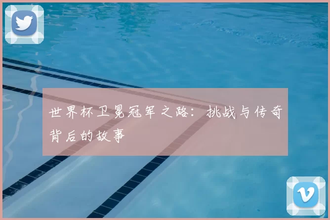 世界杯卫冕冠军之路：挑战与传奇背后的故事