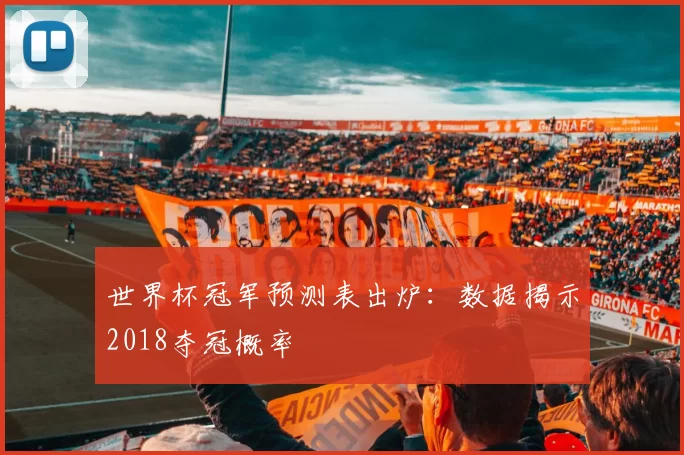 世界杯冠军预测表出炉：数据揭示2018夺冠概率