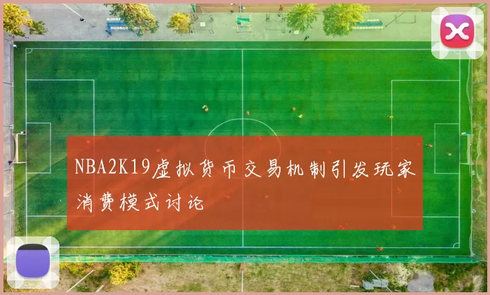 NBA2K19虚拟货币交易机制引发玩家消费模式讨论