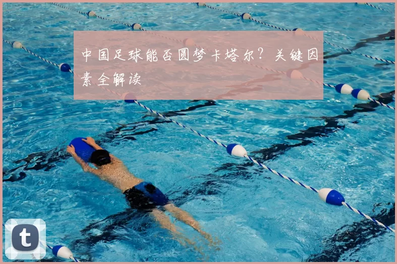 中国足球能否圆梦卡塔尔？关键因素全解读