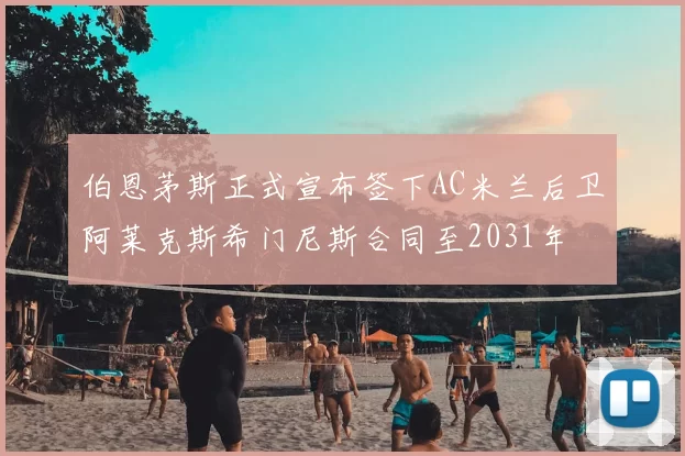 伯恩茅斯正式宣布签下AC米兰后卫阿莱克斯希门尼斯合同至2031年
