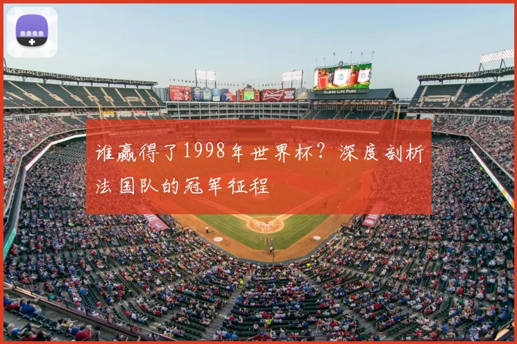 谁赢得了1998年世界杯？深度剖析法国队的冠军征程