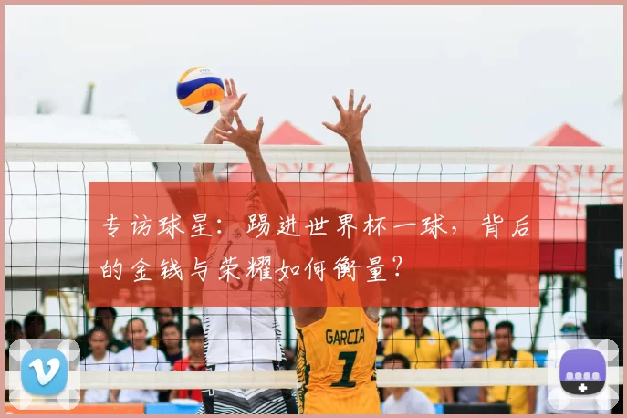 专访球星：踢进世界杯一球，背后的金钱与荣耀如何衡量？