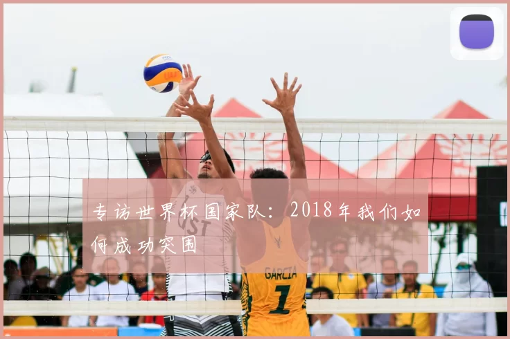 专访世界杯国家队：2018年我们如何成功突围