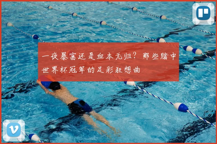 一夜暴富还是血本无归？那些赌中世界杯冠军的足彩狂想曲