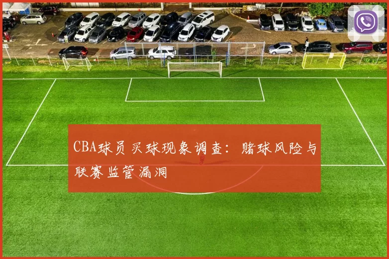 CBA球员买球现象调查：赌球风险与联赛监管漏洞