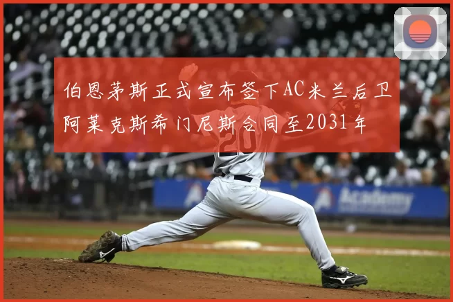 伯恩茅斯正式宣布签下AC米兰后卫阿莱克斯希门尼斯合同至2031年