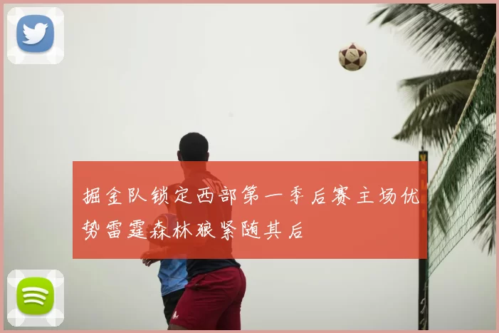 掘金队锁定西部第一季后赛主场优势雷霆森林狼紧随其后