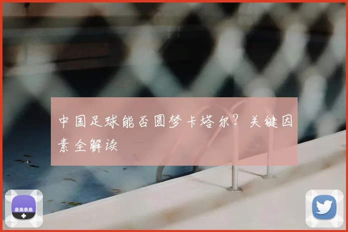 中国足球能否圆梦卡塔尔？关键因素全解读