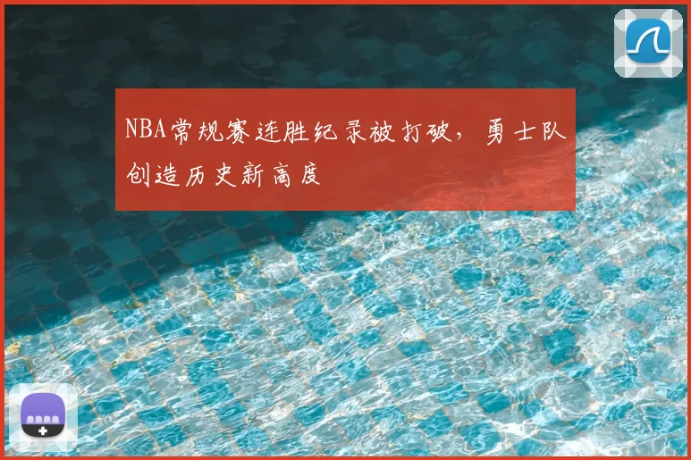 NBA常规赛连胜纪录被打破,勇士队创造历史新高度