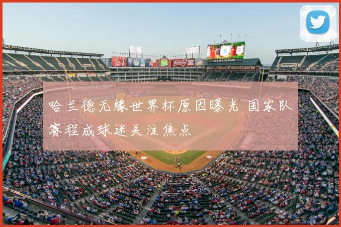 哈兰德无缘世界杯原因曝光 国家队赛程成球迷关注焦点
