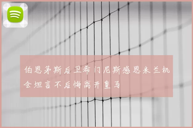 伯恩茅斯后卫希门尼斯感恩米兰机会坦言不后悔离开皇马