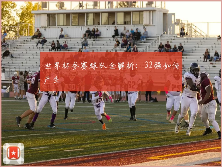 世界杯参赛球队全解析：32强如何产生