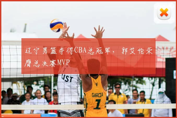 辽宁男篮夺得CBA总冠军，郭艾伦荣膺总决赛MVP