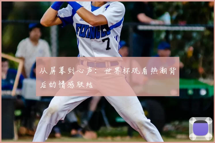 从屏幕到心声：世界杯观看热潮背后的情感联结