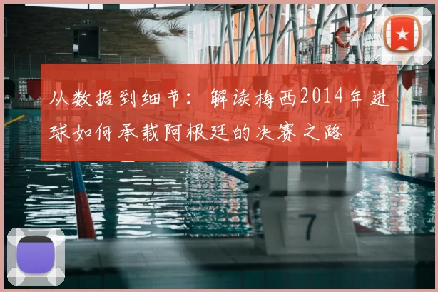 从数据到细节：解读梅西2014年进球如何承载阿根廷的决赛之路
