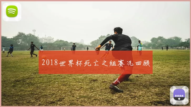 2018世界杯死亡之组赛况回顾